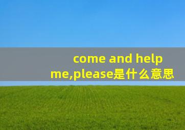 come and help me,please是什么意思